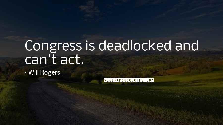 Will Rogers Quotes: Congress is deadlocked and can't act.