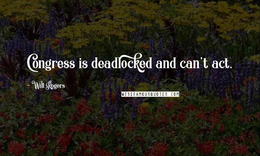 Will Rogers Quotes: Congress is deadlocked and can't act.