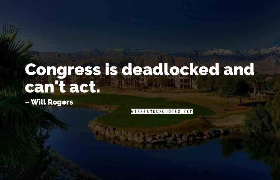 Will Rogers Quotes: Congress is deadlocked and can't act.