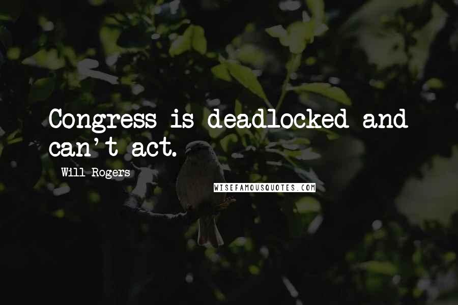 Will Rogers Quotes: Congress is deadlocked and can't act.