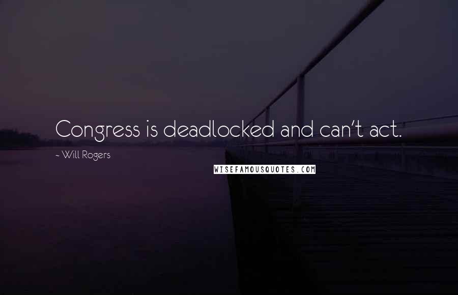 Will Rogers Quotes: Congress is deadlocked and can't act.