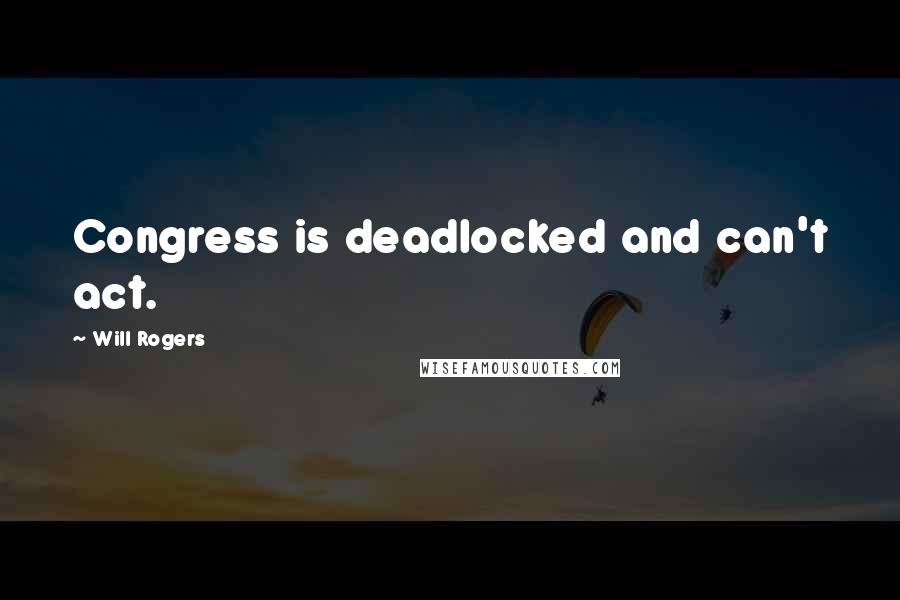 Will Rogers Quotes: Congress is deadlocked and can't act.
