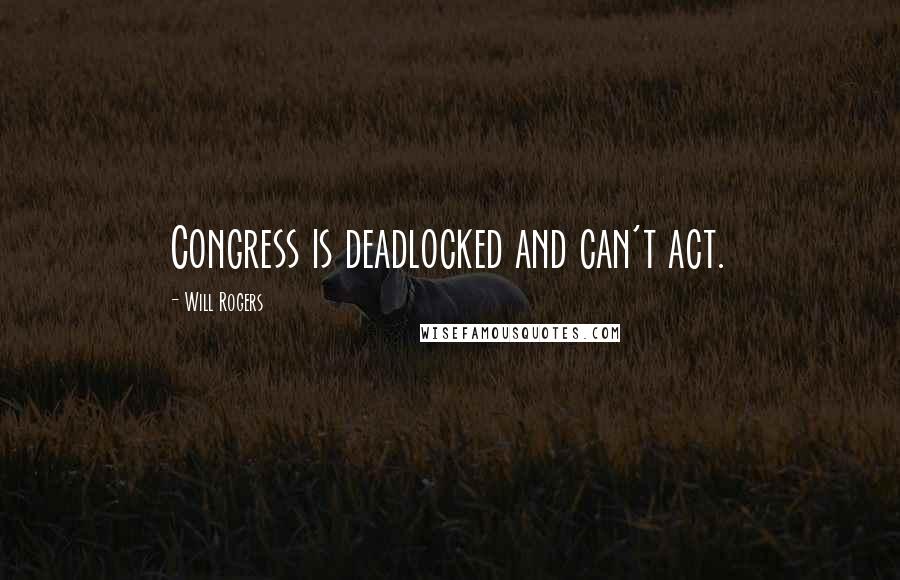 Will Rogers Quotes: Congress is deadlocked and can't act.