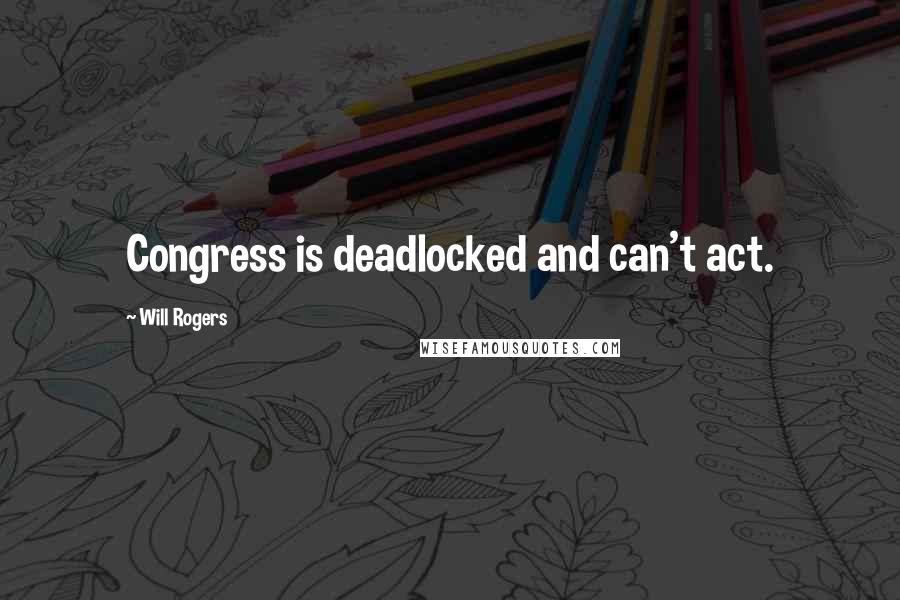 Will Rogers Quotes: Congress is deadlocked and can't act.