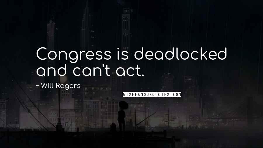 Will Rogers Quotes: Congress is deadlocked and can't act.