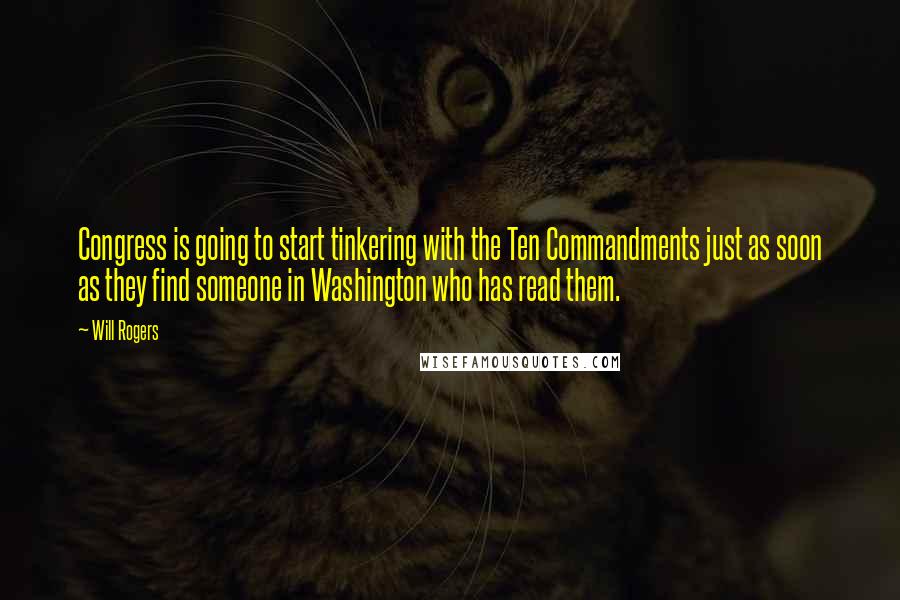 Will Rogers Quotes: Congress is going to start tinkering with the Ten Commandments just as soon as they find someone in Washington who has read them.