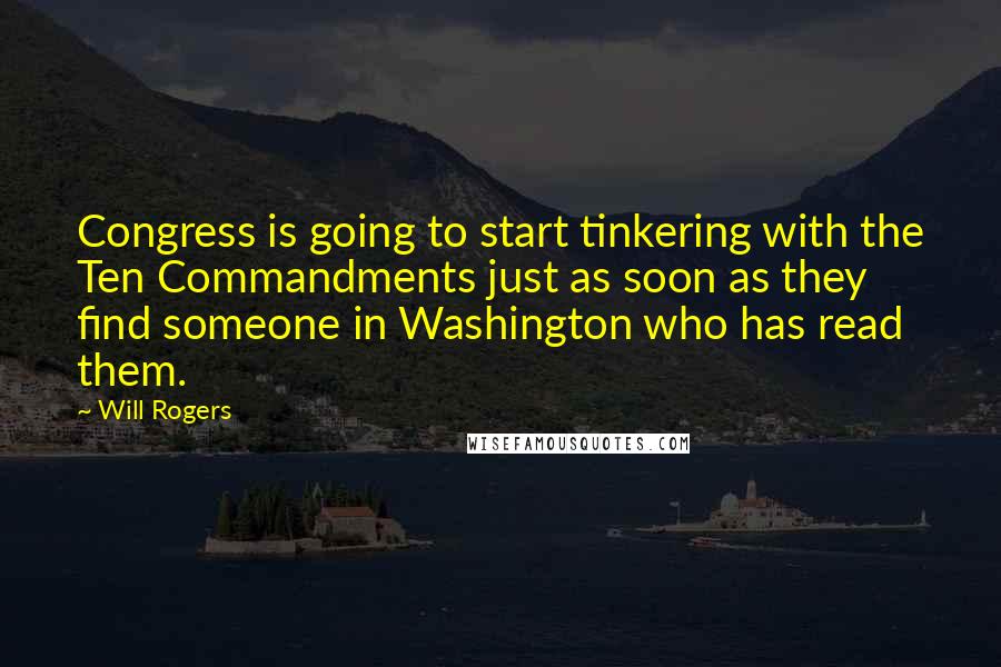 Will Rogers Quotes: Congress is going to start tinkering with the Ten Commandments just as soon as they find someone in Washington who has read them.