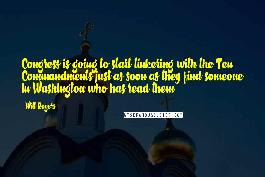 Will Rogers Quotes: Congress is going to start tinkering with the Ten Commandments just as soon as they find someone in Washington who has read them.