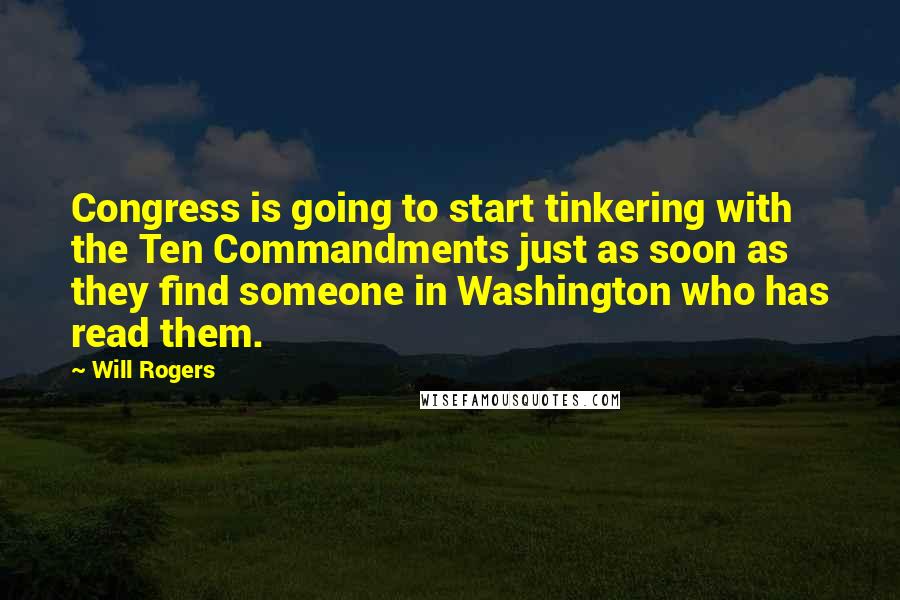 Will Rogers Quotes: Congress is going to start tinkering with the Ten Commandments just as soon as they find someone in Washington who has read them.