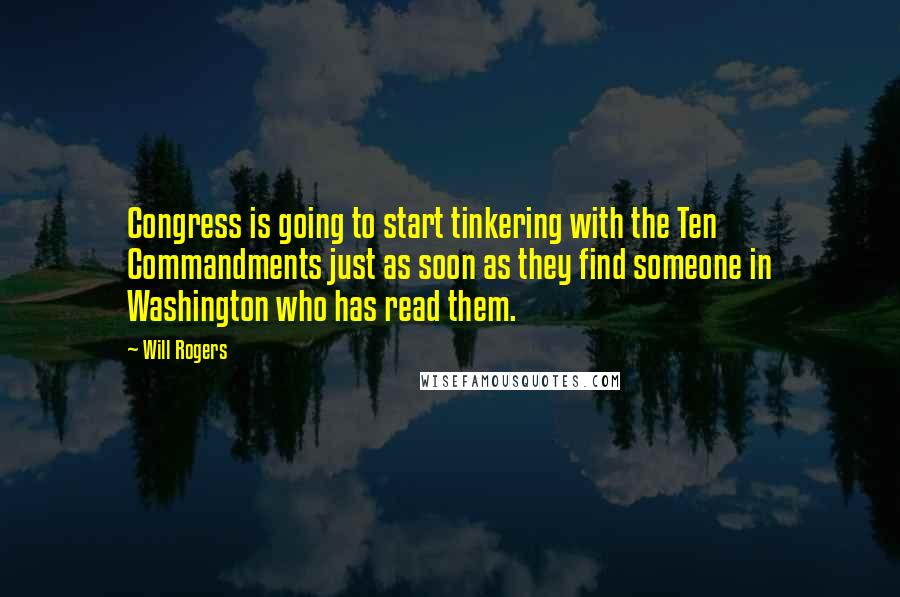 Will Rogers Quotes: Congress is going to start tinkering with the Ten Commandments just as soon as they find someone in Washington who has read them.