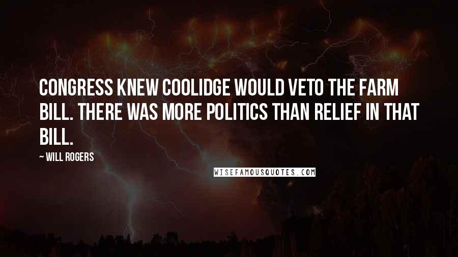 Will Rogers Quotes: Congress knew Coolidge would veto the farm bill. There was more politics than relief in that bill.