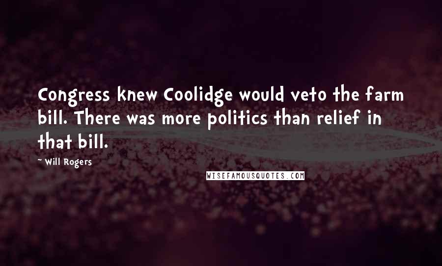 Will Rogers Quotes: Congress knew Coolidge would veto the farm bill. There was more politics than relief in that bill.