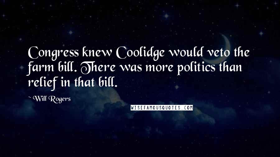 Will Rogers Quotes: Congress knew Coolidge would veto the farm bill. There was more politics than relief in that bill.