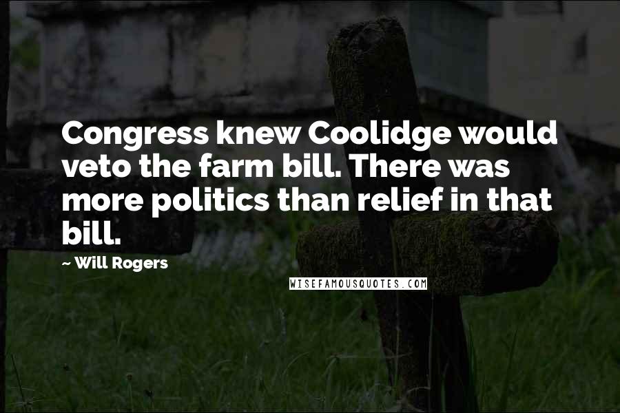 Will Rogers Quotes: Congress knew Coolidge would veto the farm bill. There was more politics than relief in that bill.