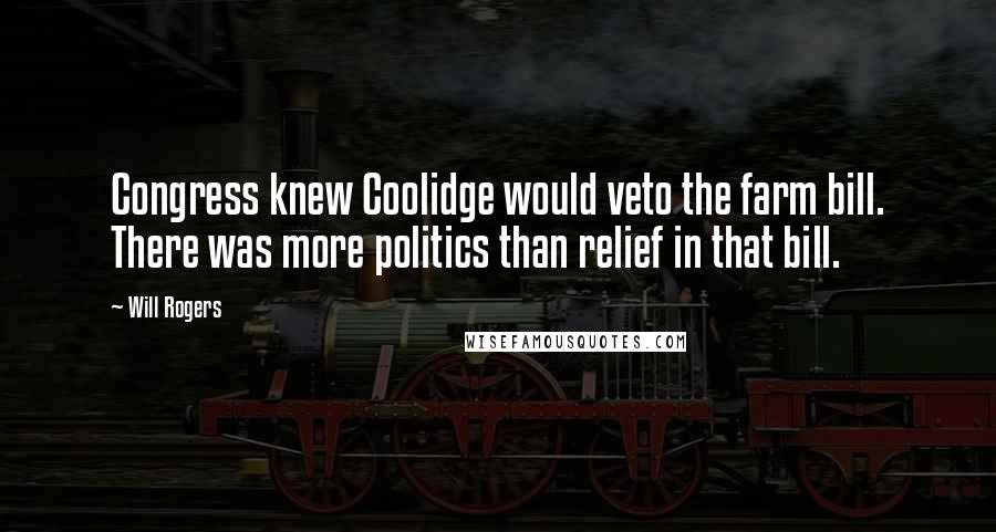 Will Rogers Quotes: Congress knew Coolidge would veto the farm bill. There was more politics than relief in that bill.