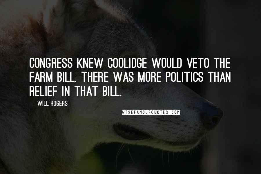 Will Rogers Quotes: Congress knew Coolidge would veto the farm bill. There was more politics than relief in that bill.