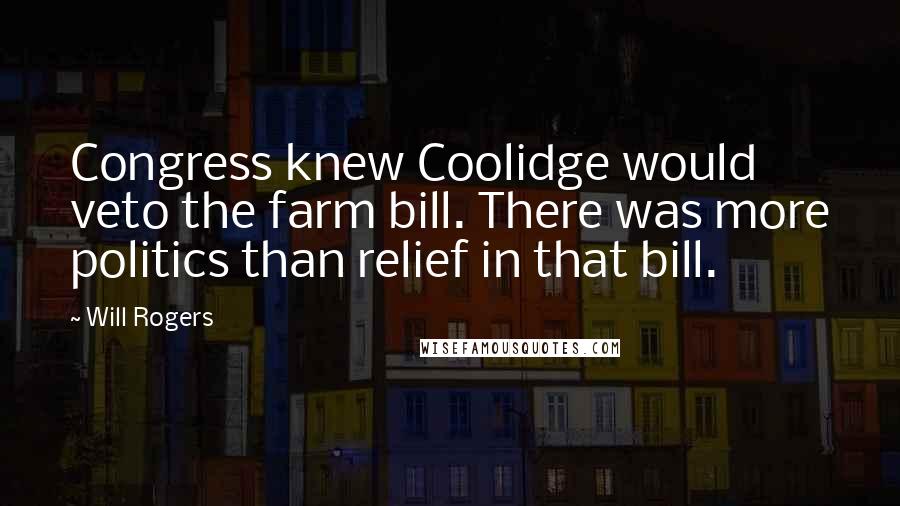 Will Rogers Quotes: Congress knew Coolidge would veto the farm bill. There was more politics than relief in that bill.