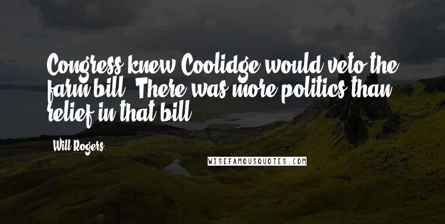 Will Rogers Quotes: Congress knew Coolidge would veto the farm bill. There was more politics than relief in that bill.