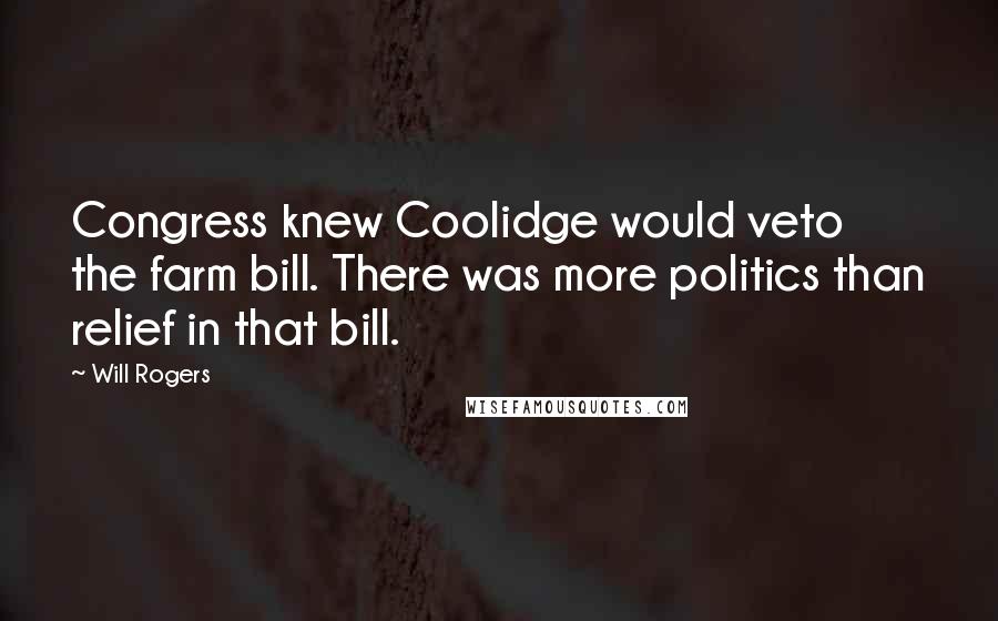 Will Rogers Quotes: Congress knew Coolidge would veto the farm bill. There was more politics than relief in that bill.