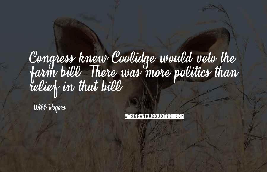 Will Rogers Quotes: Congress knew Coolidge would veto the farm bill. There was more politics than relief in that bill.