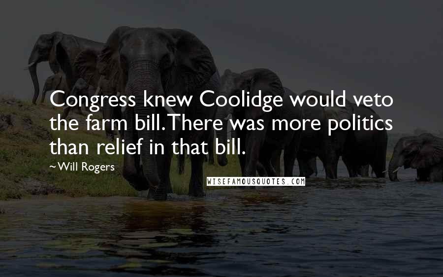 Will Rogers Quotes: Congress knew Coolidge would veto the farm bill. There was more politics than relief in that bill.