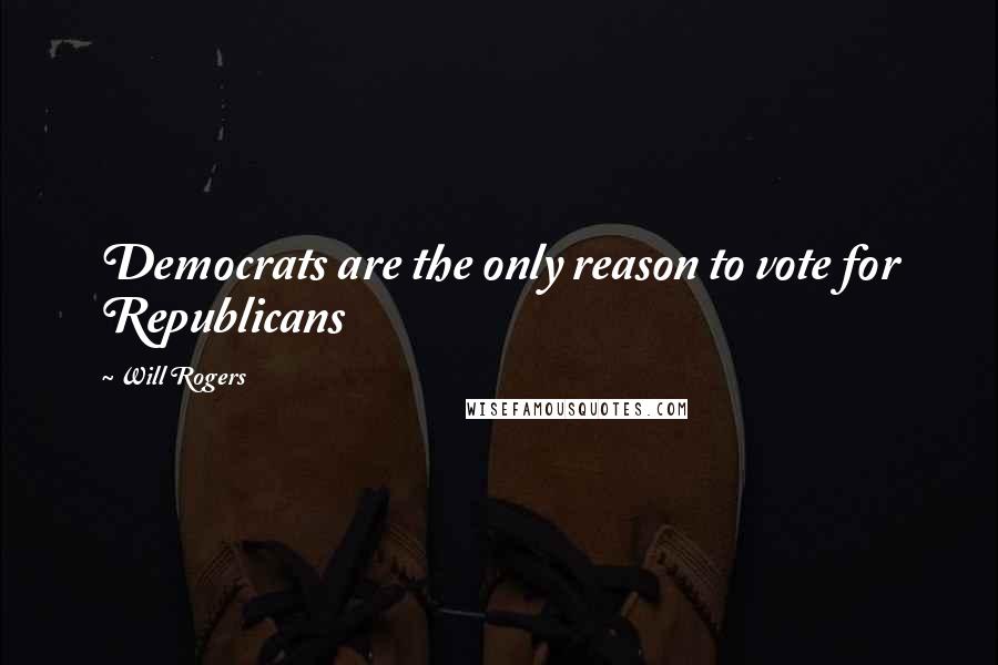 Will Rogers Quotes: Democrats are the only reason to vote for Republicans