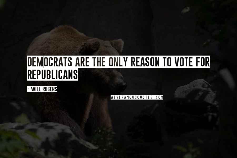 Will Rogers Quotes: Democrats are the only reason to vote for Republicans