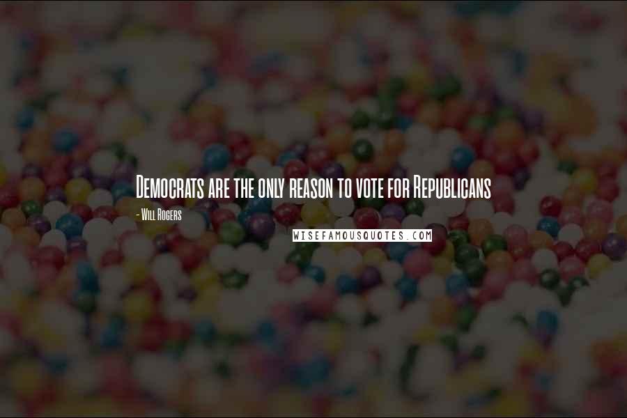 Will Rogers Quotes: Democrats are the only reason to vote for Republicans