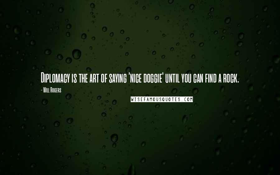 Will Rogers Quotes: Diplomacy is the art of saying 'nice doggie' until you can find a rock.