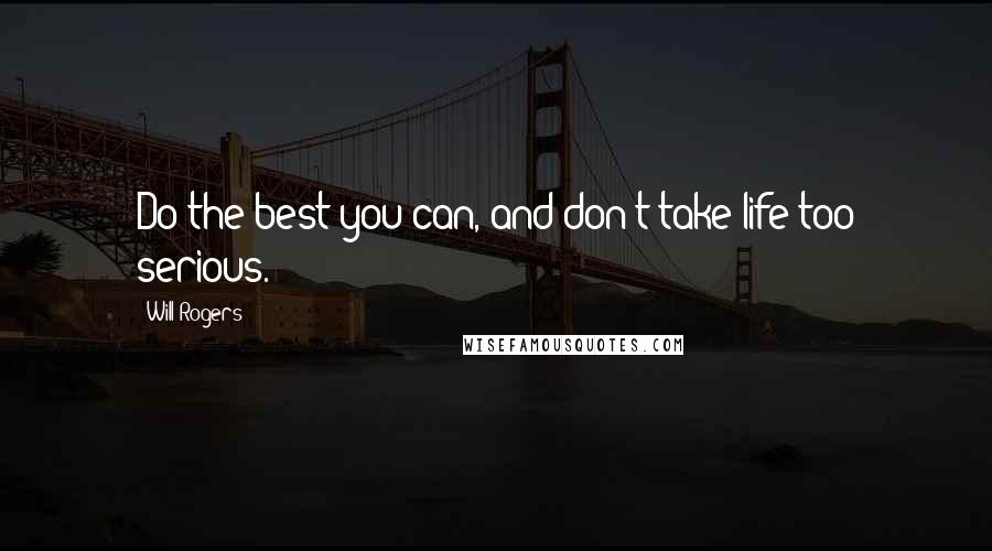 Will Rogers Quotes: Do the best you can, and don't take life too serious.