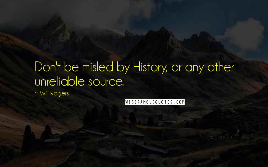 Will Rogers Quotes: Don't be misled by History, or any other unreliable source.