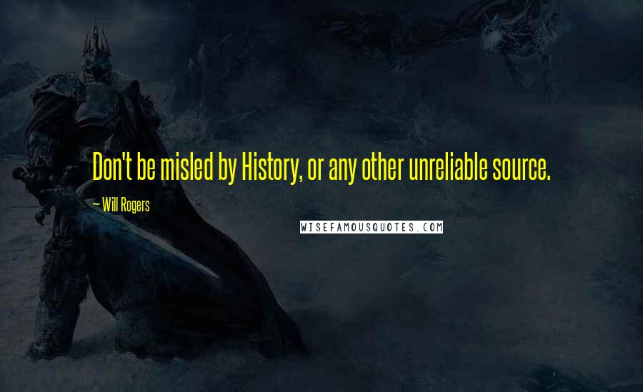 Will Rogers Quotes: Don't be misled by History, or any other unreliable source.