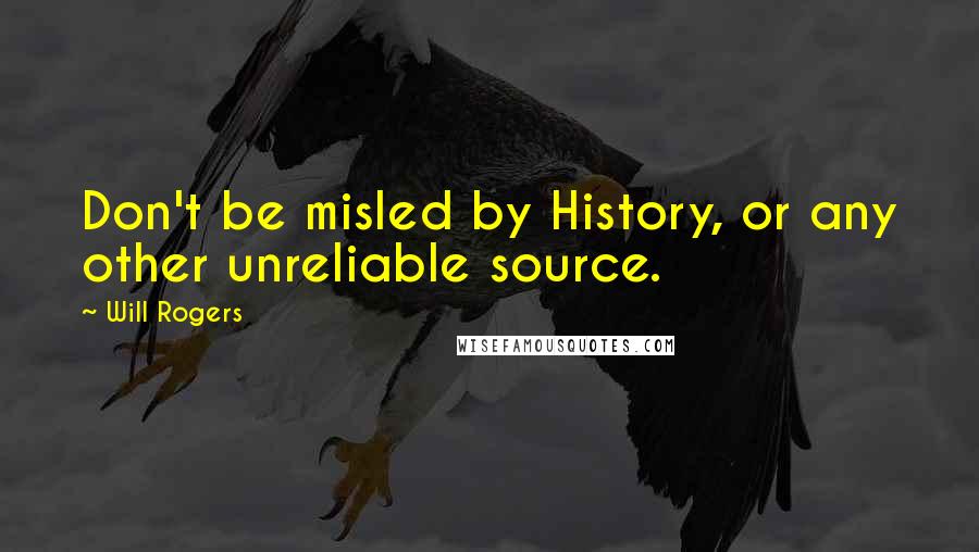 Will Rogers Quotes: Don't be misled by History, or any other unreliable source.