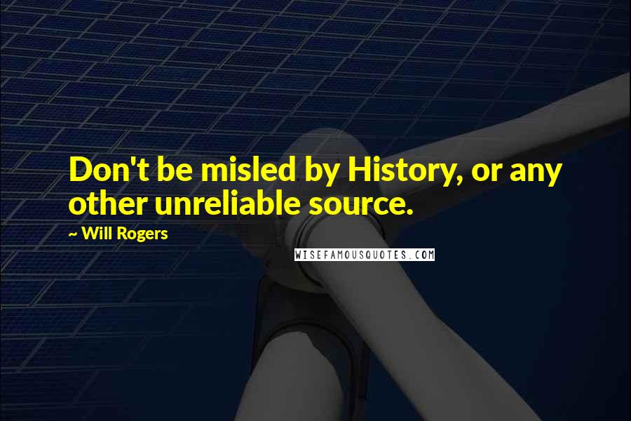 Will Rogers Quotes: Don't be misled by History, or any other unreliable source.