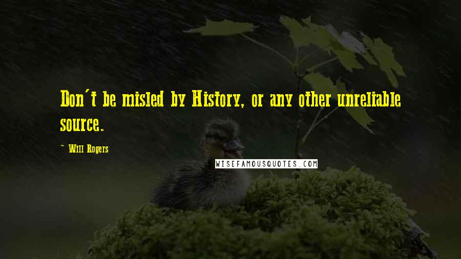 Will Rogers Quotes: Don't be misled by History, or any other unreliable source.