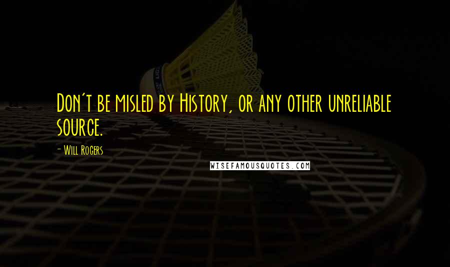 Will Rogers Quotes: Don't be misled by History, or any other unreliable source.