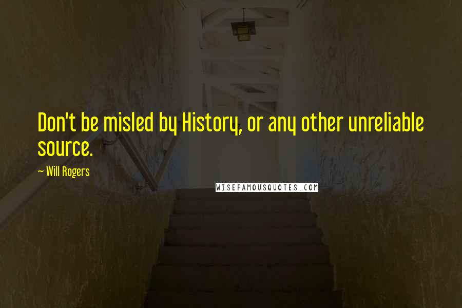 Will Rogers Quotes: Don't be misled by History, or any other unreliable source.