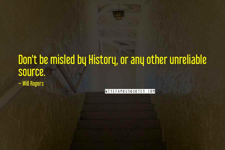 Will Rogers Quotes: Don't be misled by History, or any other unreliable source.