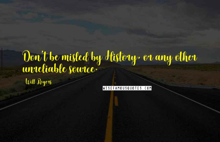 Will Rogers Quotes: Don't be misled by History, or any other unreliable source.