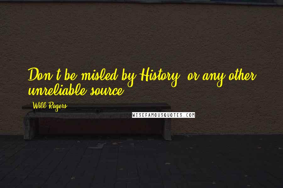 Will Rogers Quotes: Don't be misled by History, or any other unreliable source.