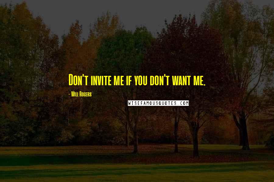 Will Rogers Quotes: Don't invite me if you don't want me.
