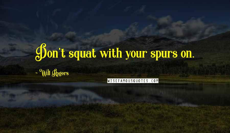 Will Rogers Quotes: Don't squat with your spurs on.