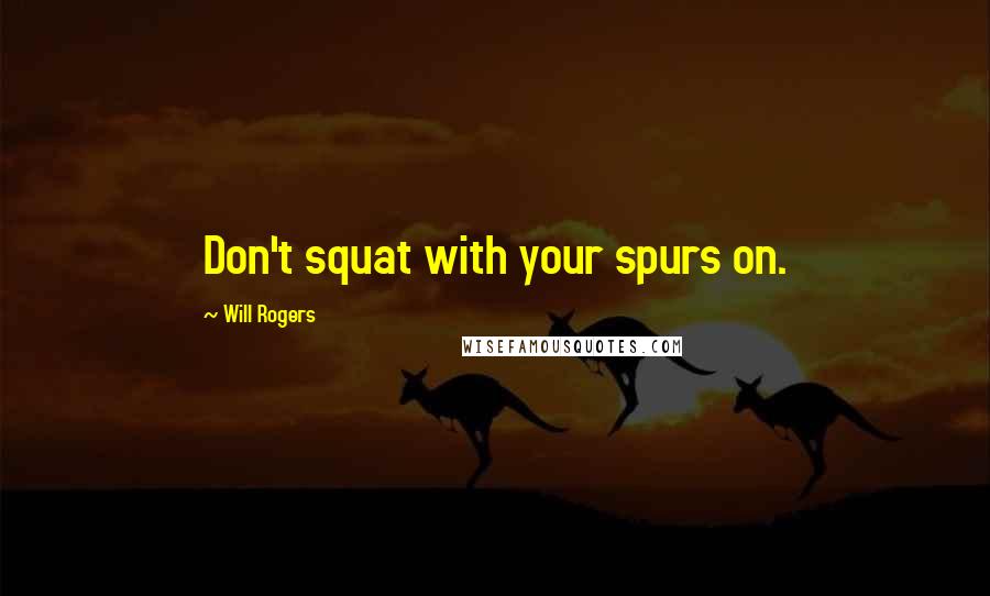 Will Rogers Quotes: Don't squat with your spurs on.