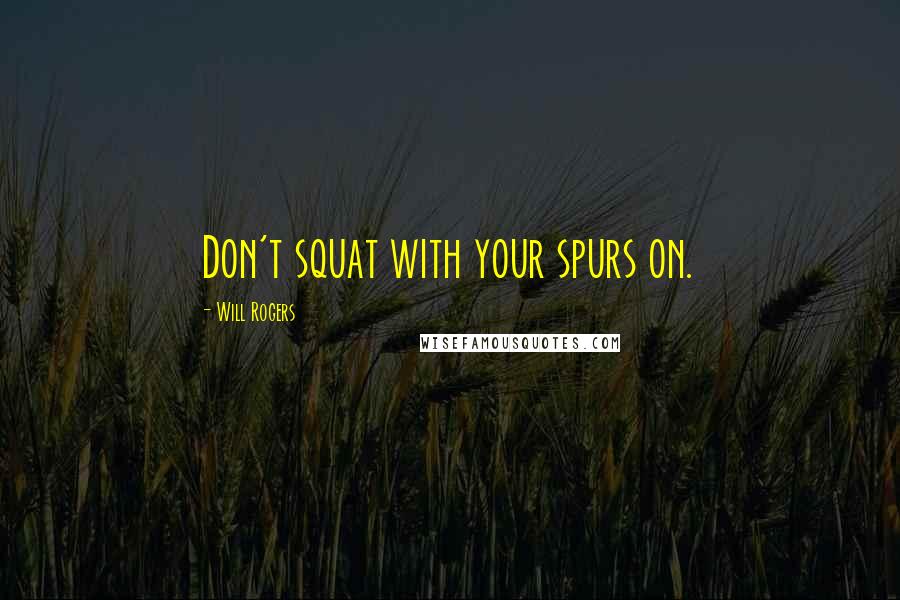 Will Rogers Quotes: Don't squat with your spurs on.