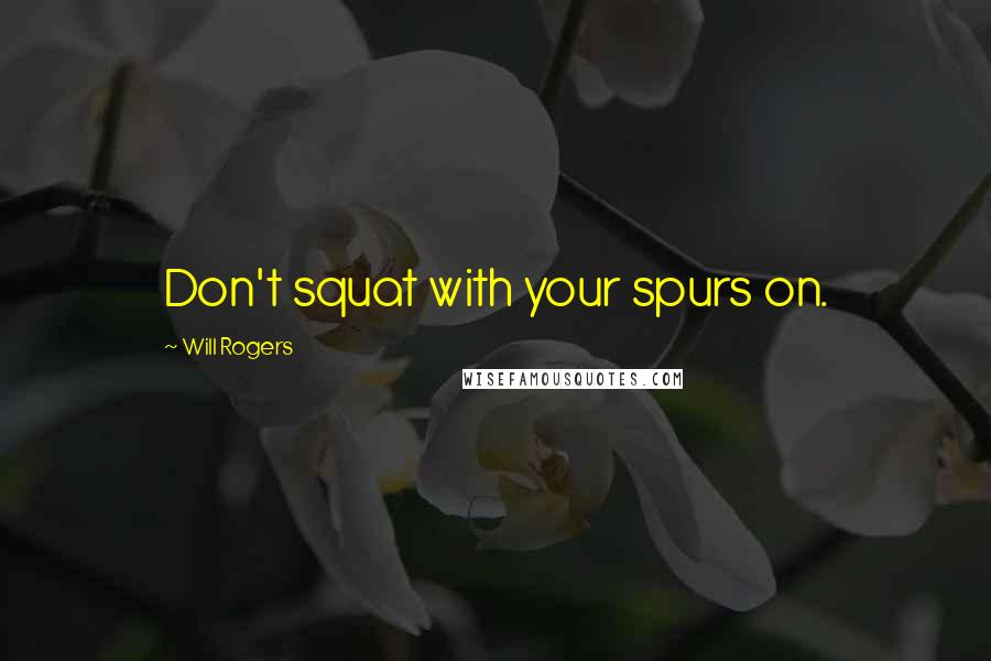 Will Rogers Quotes: Don't squat with your spurs on.