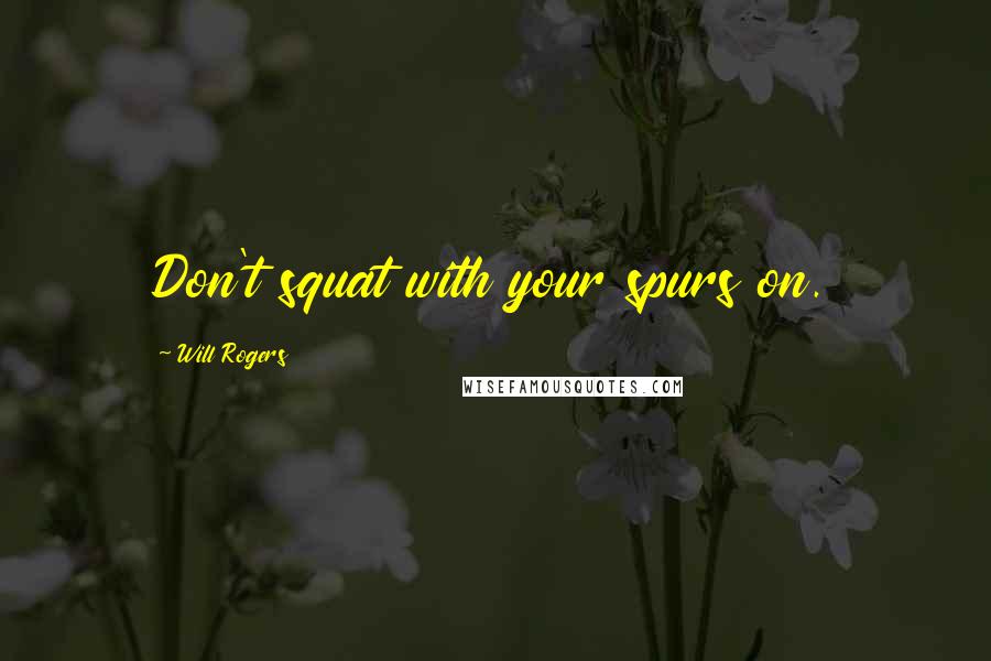 Will Rogers Quotes: Don't squat with your spurs on.