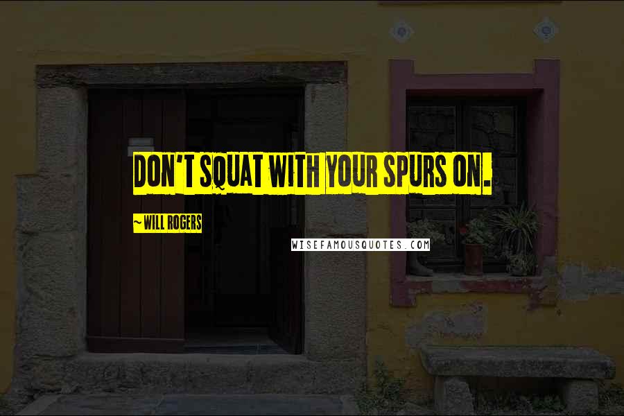 Will Rogers Quotes: Don't squat with your spurs on.