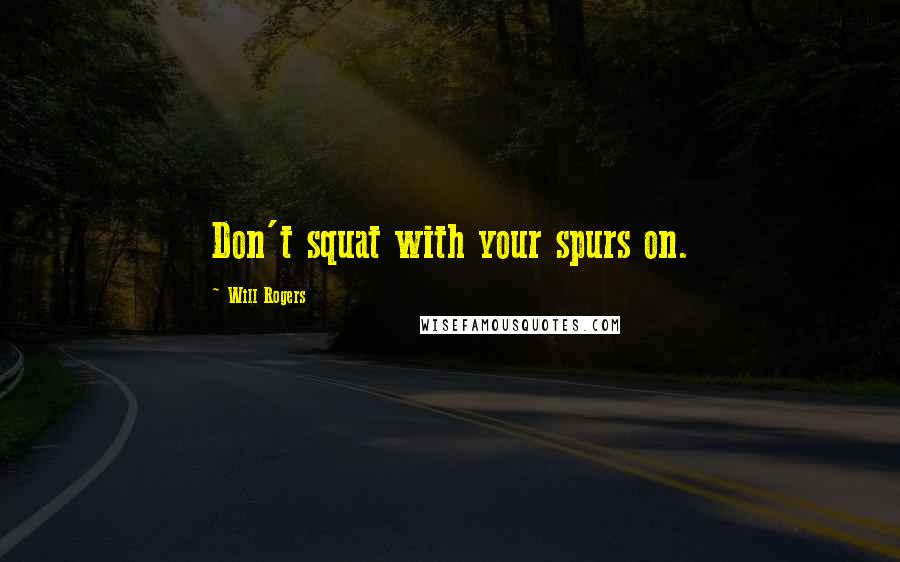 Will Rogers Quotes: Don't squat with your spurs on.