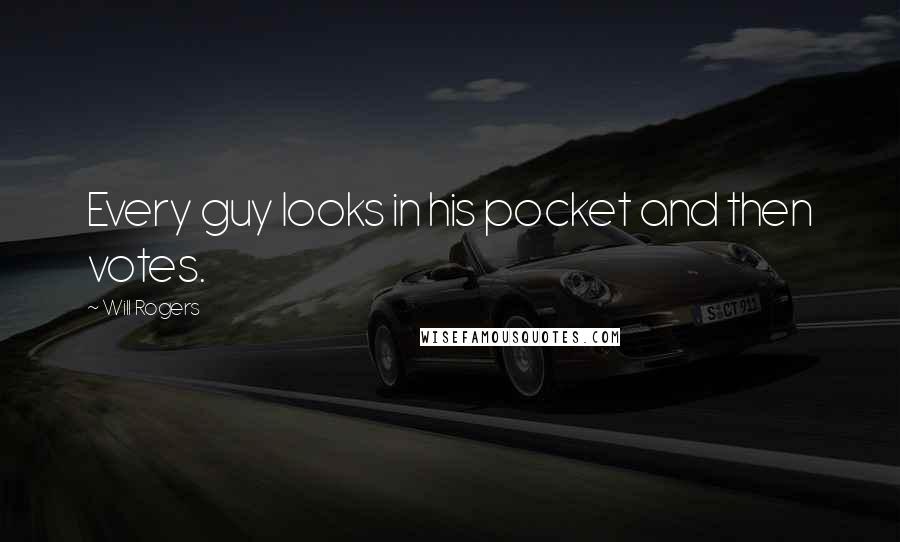 Will Rogers Quotes: Every guy looks in his pocket and then votes.