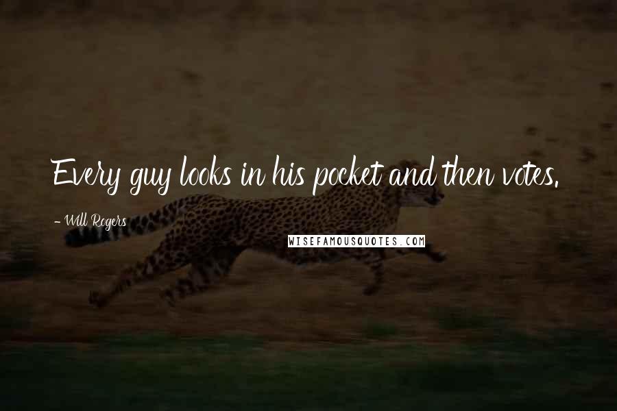 Will Rogers Quotes: Every guy looks in his pocket and then votes.